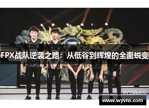 FPX战队逆袭之路：从低谷到辉煌的全面蜕变