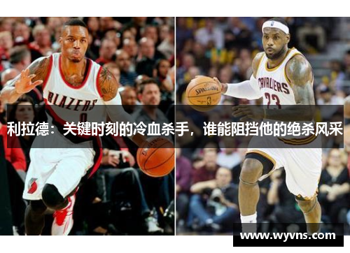 利拉德：关键时刻的冷血杀手，谁能阻挡他的绝杀风采