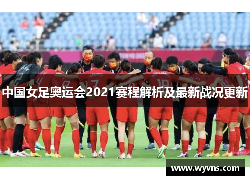 中国女足奥运会2021赛程解析及最新战况更新